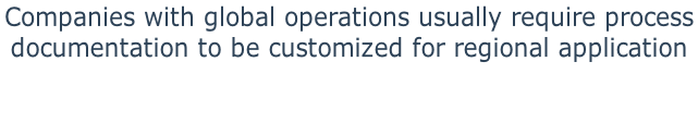 Companies with global operations usually require process  documentation to be customized for regional application
